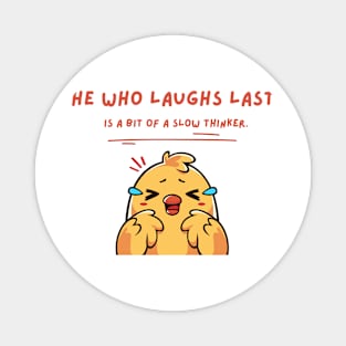 HE WHO LAUGHS LAST IS A BIT OF A SLOW THINKER Magnet